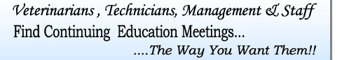 Veterinarians, Technicians,
Management & Staff - Find Veterinary Meetings....the way you want them!!